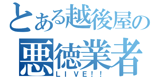 とある越後屋の悪徳業者（ＬＩＶＥ！！）