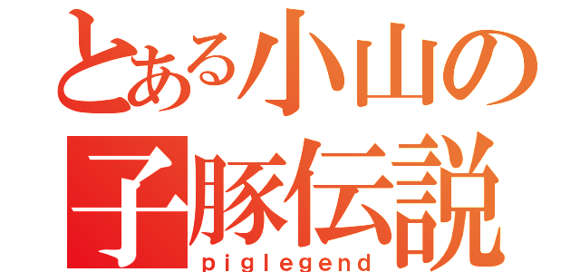 とある小山の子豚伝説（ｐｉｇｌｅｇｅｎｄ）