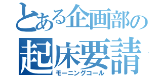 とある企画部の起床要請（モーニングコール）