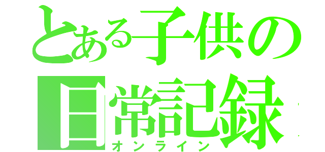 とある子供の日常記録（オンライン）