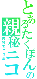 とあるたくぽんの親秘ニコ生（内緒でニコ生）