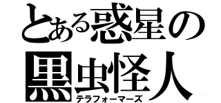 とある惑星の黒虫怪人（テラフォーマーズ）