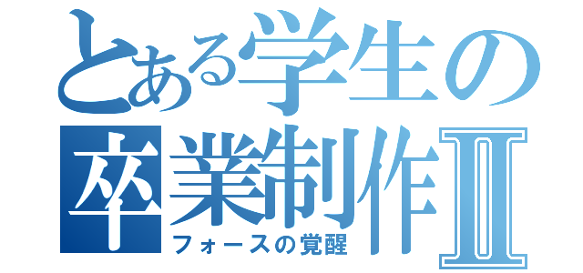 とある学生の卒業制作Ⅱ（フォースの覚醒）