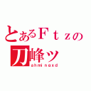 とあるＦｔｚの刀峰ッ（ａｈｍｉｎｇｘｄ）