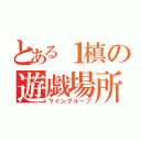 とある１槙の遊戯場所（ライングループ）