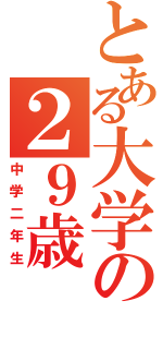 とある大学の２９歳（中学二年生）