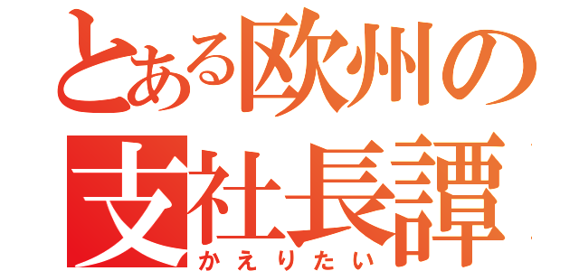 とある欧州の支社長譚（かえりたい）