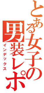 とある女子の男装レポ（インデックス）