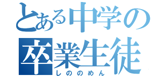 とある中学の卒業生徒（しののめん）