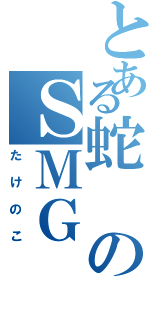 とある蛇のＳＭＧ（たけのこ）