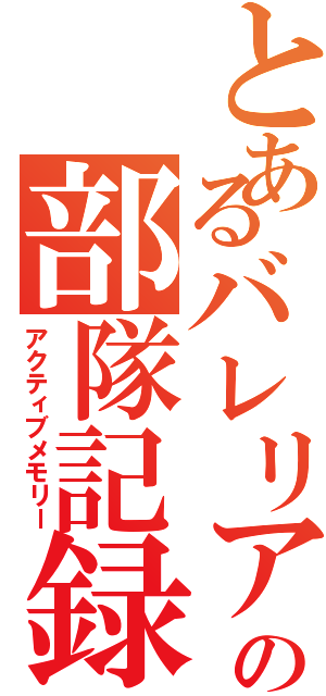 とあるバレリアの部隊記録（アクティブメモリー）