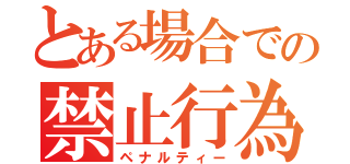 とある場合での禁止行為（ペナルティー）