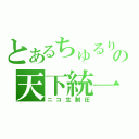 とあるちゅるりの天下統一 （ニコ生制圧）