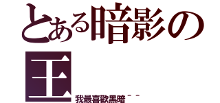 とある暗影の王（我最喜歡黑暗＾＾）