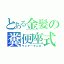 とある金髪の糞便座式（ヤンキータムロ）