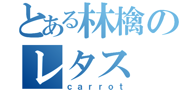 とある林檎のレタス（ｃａｒｒｏｔ）