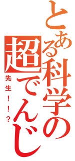 とある科学の超でんじろう（先生！！？）