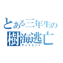 とある三年生の樹海逃亡（デッドエンド）