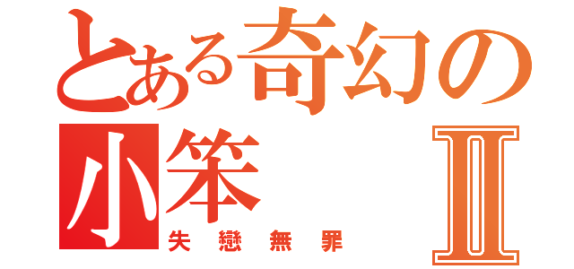 とある奇幻の小笨Ⅱ（失戀無罪）