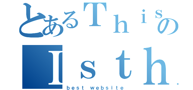 とあるＴｈｉｓのＩｓｔｈｅ（ｂｅｓｔ ｗｅｂｓｉｔｅ）