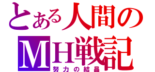 とある人間のＭＨ戦記（努力の結晶）