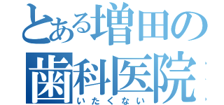 とある増田の歯科医院（いたくない）