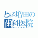 とある増田の歯科医院（いたくない）