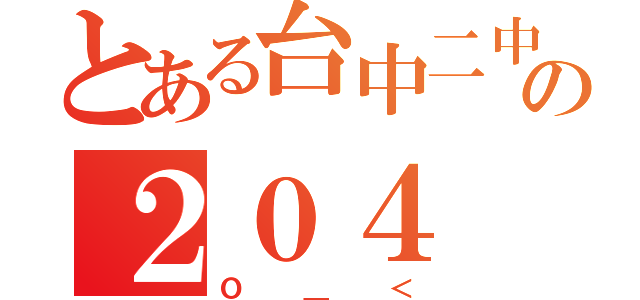 とある台中二中の２０４（Ｏ＿＜）