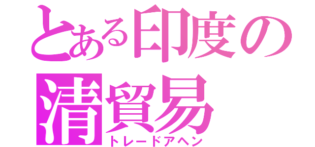 とある印度の清貿易（トレードアヘン）