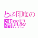 とある印度の清貿易（トレードアヘン）