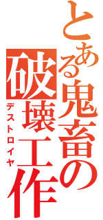 とある鬼畜の破壊工作（デストロイヤ）