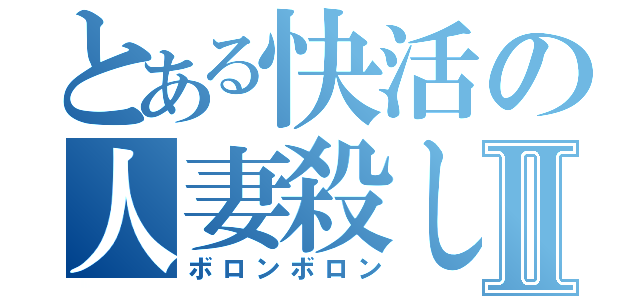 とある快活の人妻殺しⅡ（ボロンボロン）