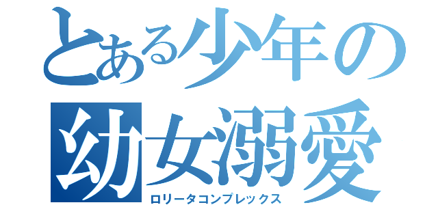 とある少年の幼女溺愛（ロリータコンプレックス）