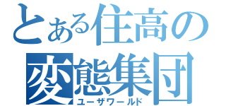 とある住高の変態集団（ユーザワールド）