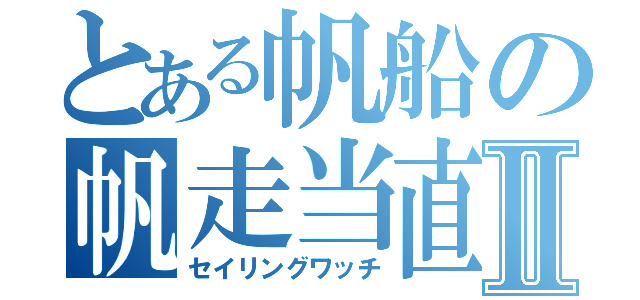 とある帆船の帆走当直Ⅱ（セイリングワッチ）