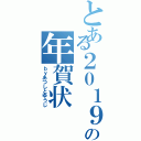 とある２０１９年の年賀状Ⅱ（ｂｙあつしとゆうじ）