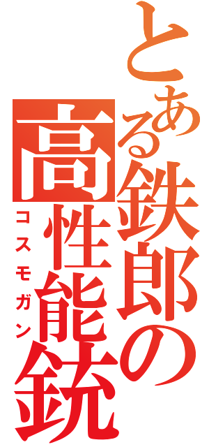 とある鉄郎の高性能銃（コスモガン）