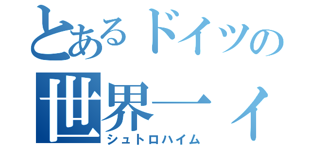 とあるドイツの世界一ィ！（シュトロハイム）