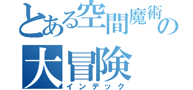 とある空間魔術の大冒険（インデック）