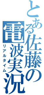 とある佐藤の電波実況（リアルタイム）