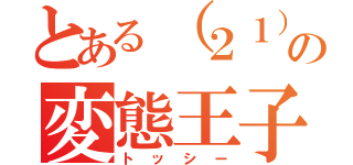 とある（２１）の変態王子（トッシー）