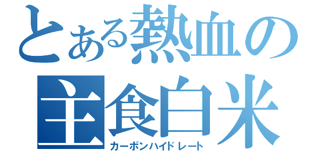 とある熱血の主食白米（カーボンハイドレート）