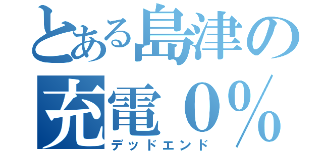 とある島津の充電０％（デッドエンド）