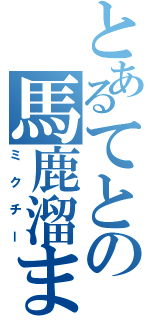 とあるてとの馬鹿溜まり（ミクチー）