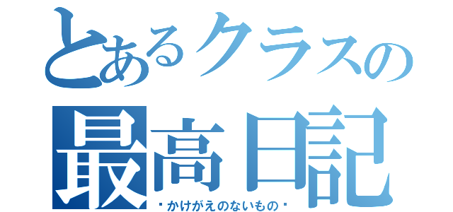 とあるクラスの最高日記（〜かけがえのないもの〜）