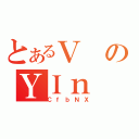 とあるＶのＹＩｎ（ＣｆｂＮＸ）