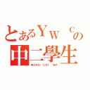 とあるＹＷ ＣＯＬＬＥＧＥの中二學生（ＷＯＮＧ ＣＨＩ ＷＡ）