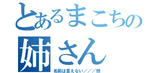 とあるまこちの姉さん（名前は言えない／／／照）