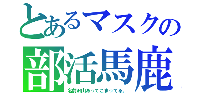 とあるマスクの部活馬鹿（名前沢山あってこまってる。）