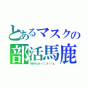 とあるマスクの部活馬鹿（名前沢山あってこまってる。）